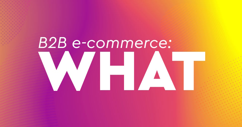 B2B e-Commerce: Το σύγχρονο χονδρεμπόριο με πωλήσεις που θα αγγίξουν τα 1,1 τρις το 2019!